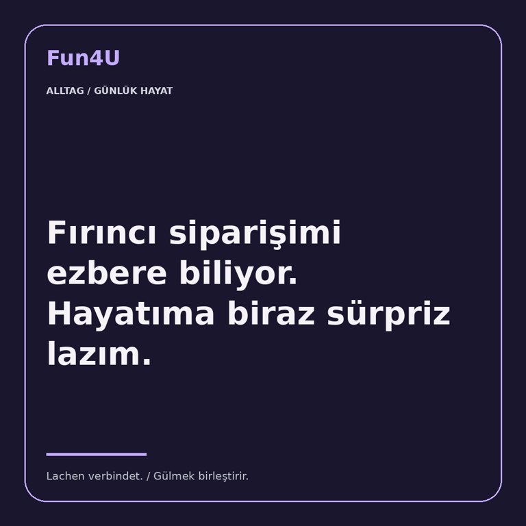Fırıncı siparişimi ezbere biliyor. Hayatıma biraz sürpriz lazım.