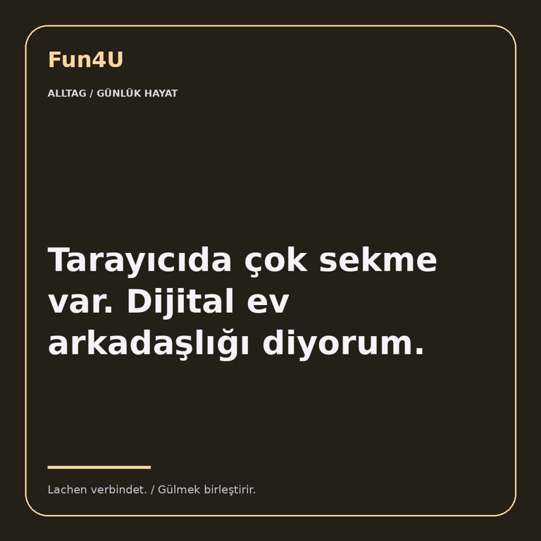 Tarayıcıda çok sekme var. Dijital ev arkadaşlığı diyorum.