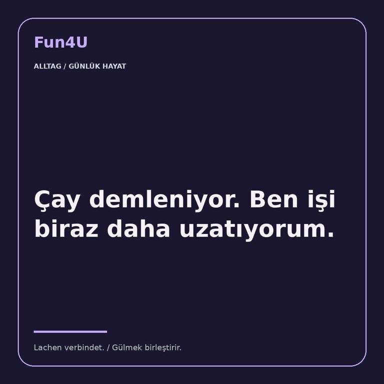 Çay demleniyor. Ben işi biraz daha uzatıyorum.