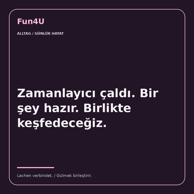 Zamanlayıcı çaldı. Bir şey hazır. Birlikte keşfedeceğiz.