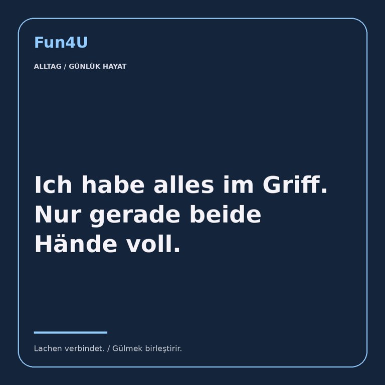 Ich habe alles im Griff. Nur gerade beide Hände voll.