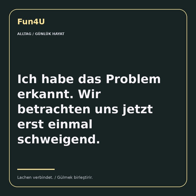 Ich habe das Problem erkannt. Wir betrachten uns jetzt erst einmal schweigend.