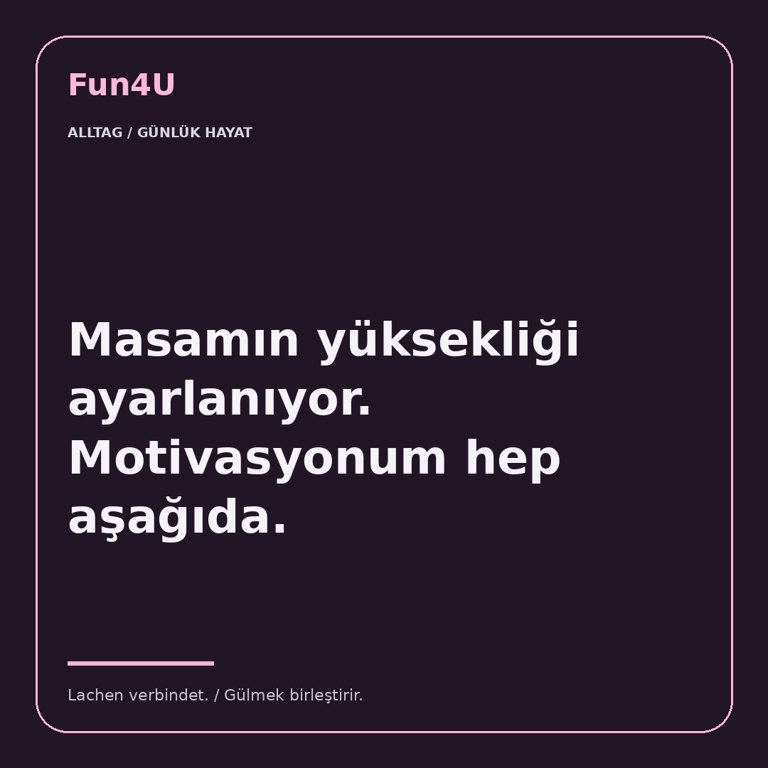 Masamın yüksekliği ayarlanıyor. Motivasyonum hep aşağıda.