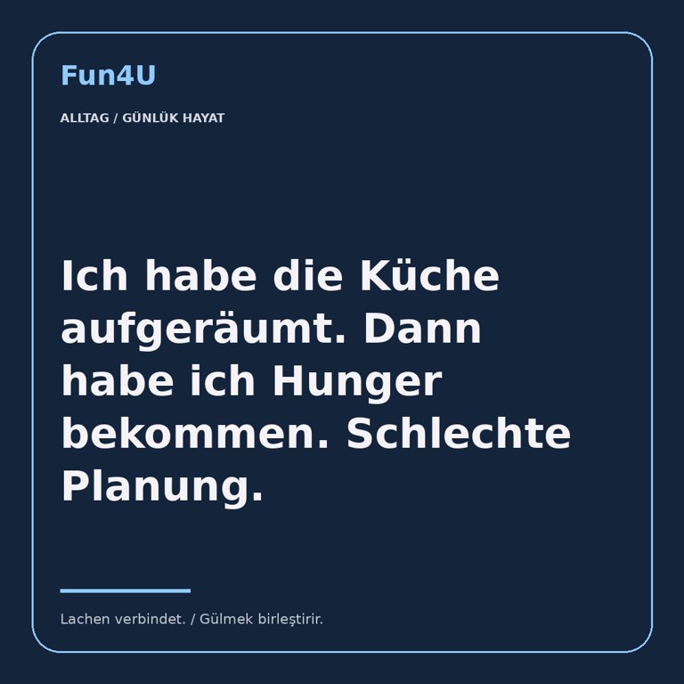 Ich habe die Küche aufgeräumt. Dann habe ich Hunger bekommen. Schlechte Planung.