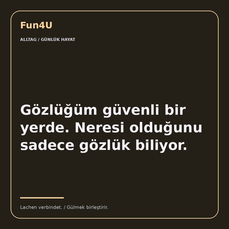 Gözlüğüm güvenli bir yerde. Neresi olduğunu sadece gözlük biliyor.