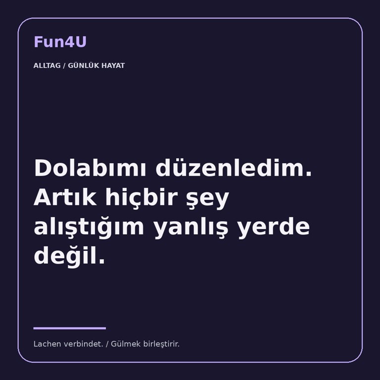 Dolabımı düzenledim. Artık hiçbir şey alıştığım yanlış yerde değil.