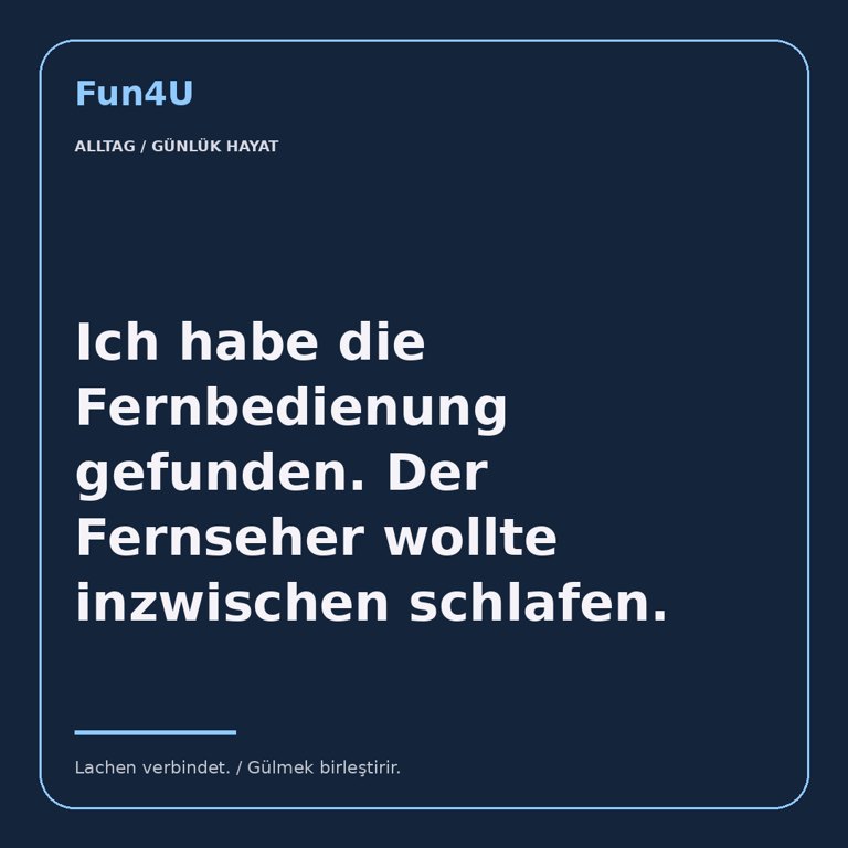Ich habe die Fernbedienung gefunden. Der Fernseher wollte inzwischen schlafen.