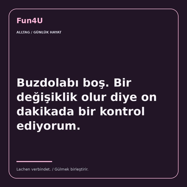 Buzdolabı boş. Bir değişiklik olur diye on dakikada bir kontrol ediyorum.
