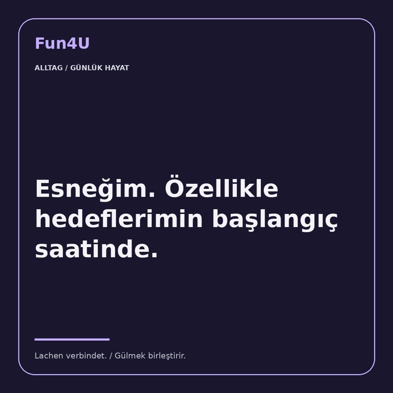 Esneğim. Özellikle hedeflerimin başlangıç saatinde.