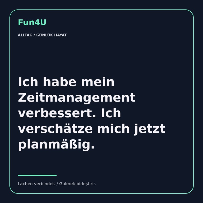 Ich habe mein Zeitmanagement verbessert. Ich verschätze mich jetzt planmäßig.