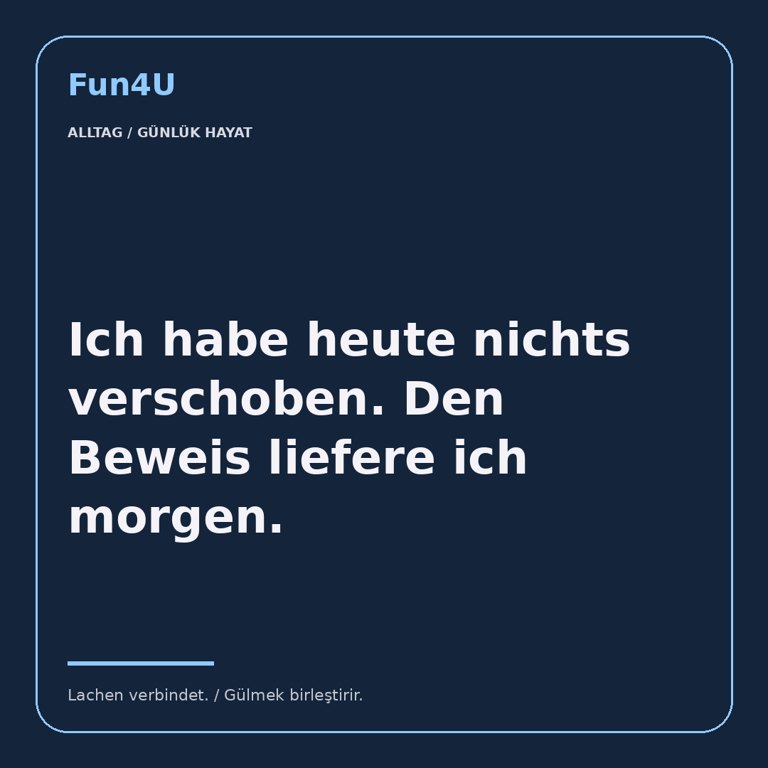 Ich habe heute nichts verschoben. Den Beweis liefere ich morgen.
