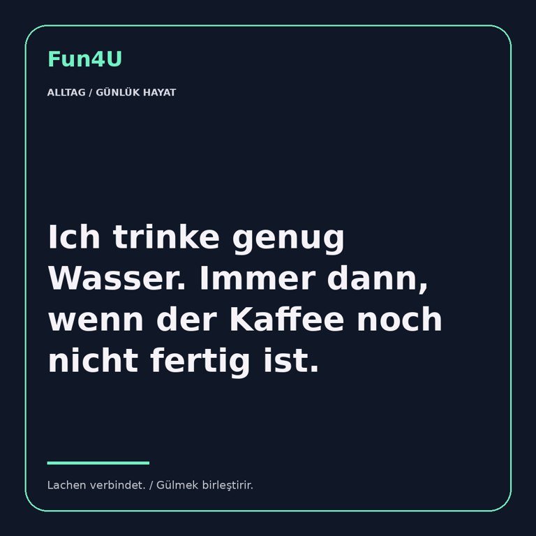 Ich trinke genug Wasser. Immer dann, wenn der Kaffee noch nicht fertig ist.