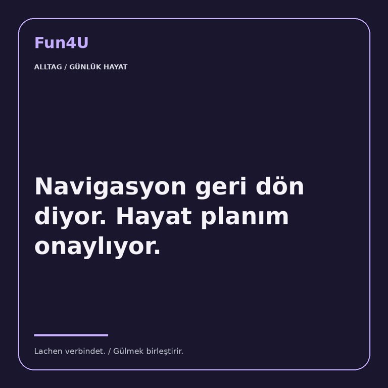 Navigasyon geri dön diyor. Hayat planım onaylıyor.