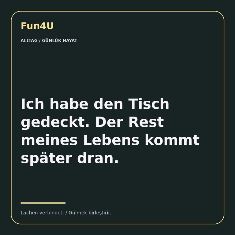 Ich habe den Tisch gedeckt. Der Rest meines Lebens kommt später dran.