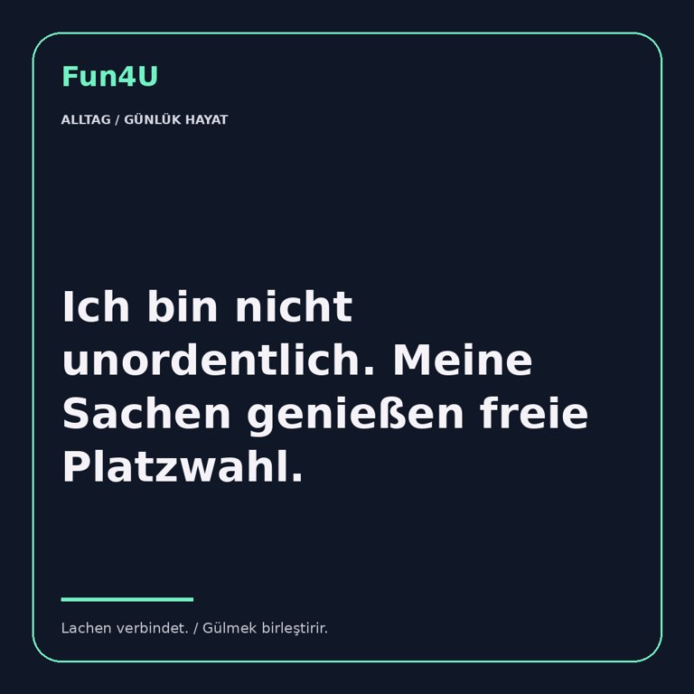 Ich bin nicht unordentlich. Meine Sachen genießen freie Platzwahl.