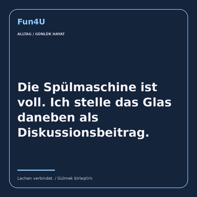 Die Spülmaschine ist voll. Ich stelle das Glas daneben als Diskussionsbeitrag.