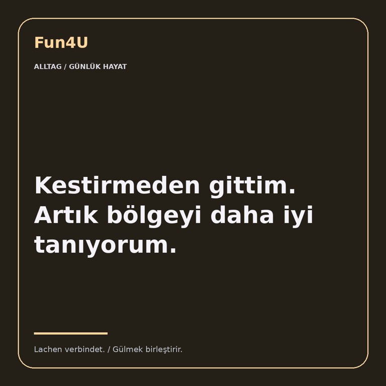 Kestirmeden gittim. Artık bölgeyi daha iyi tanıyorum.
