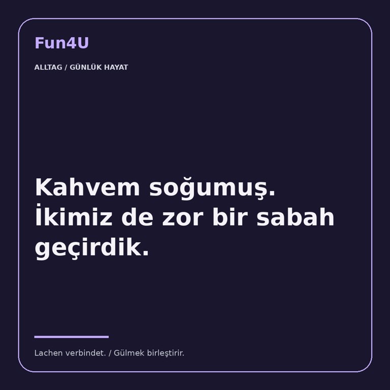 Kahvem soğumuş. İkimiz de zor bir sabah geçirdik.