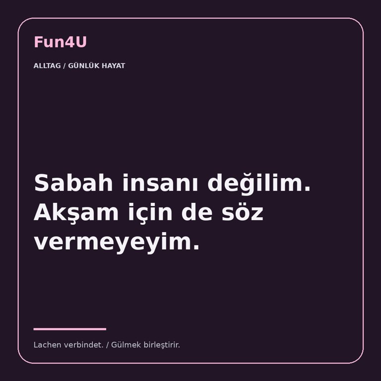 Sabah insanı değilim. Akşam için de söz vermeyeyim.