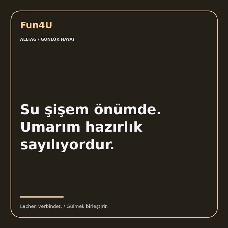 Su şişem önümde. Umarım hazırlık sayılıyordur.