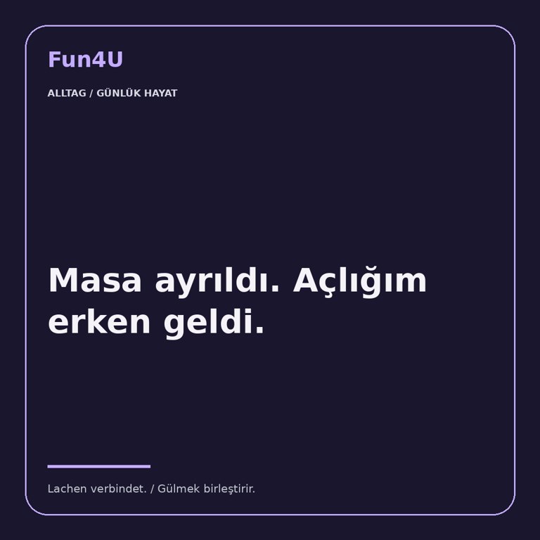 Masa ayrıldı. Açlığım erken geldi.